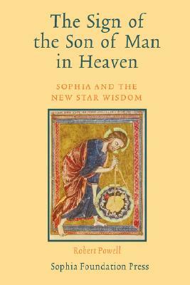 The Sign of the Son of Man in Heaven: Sophia and the New Star Wisdom by Robert Powell