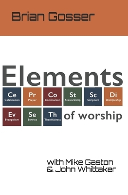 Elements of Worship by Mike Gaston, John Whittaker, Brian Gosser