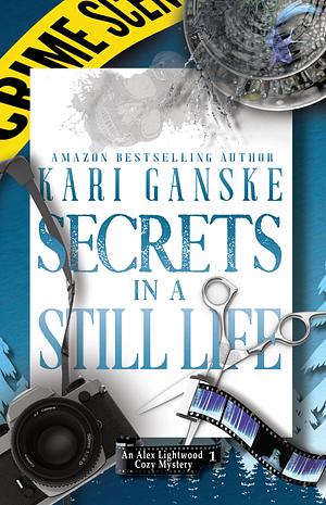 Secrets in a Still Life: An Alex Lightwood Cozy Mystery Book 1 by Kari Ganske