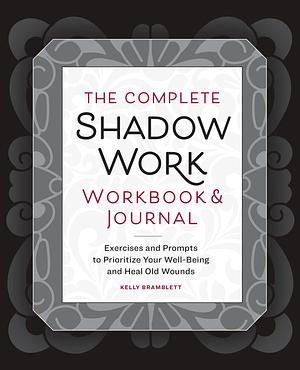 The Complete Shadow Work Workbook &amp; Journal: Exercises and Prompts to Prioritize Your Well-Being and Heal Old Wounds by Kelly Bramblett