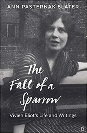 The Fall of a Sparrow: Vivien Eliot's Life and Writings by Ann Pasternak Slater