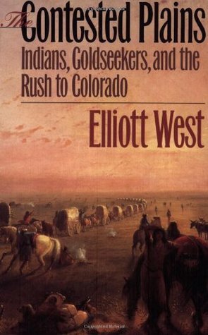 The Contested Plains: Indians, Goldseekers, and the Rush to Colorado by Elliott West