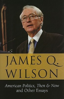 American Politics, Then & Now: And Other Essays by James Q. Wilson