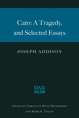 Cato: A Tragedy, and Selected Essays by Joseph Addison, Mark E. Yellin, Christine Dunn Henderson, Forrest McDonald