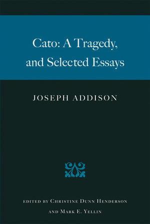 Cato: A Tragedy, and Selected Essays by Christine Dunn Henderson, Joseph Addison, Forrest McDonald, Mark E. Yellin