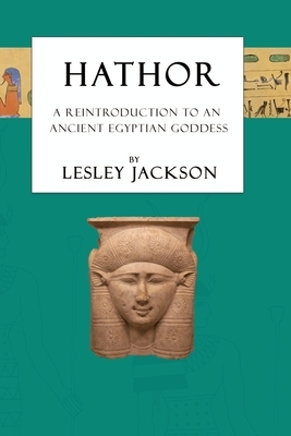 Hathor: A Reintroduction to an Ancient Egyptian Goddess by Lesley Jackson
