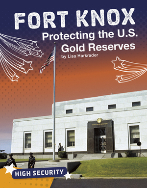 Fort Knox: Protecting the U.S. Gold Reserves by Lisa Harkrader