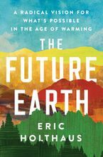 The Future Earth: A Radical Vision for What's Possible in the Age of Warming by Eric Holthaus