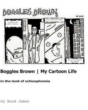 Boggles Brown - My Cartoon Life: In The Land Of Schizophrenia by Brad James