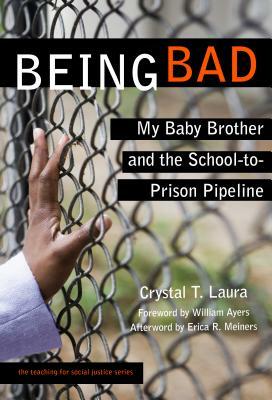 Being Bad: My Baby Brother and the School-To-Prison Pipeline by Crystal T. Laura