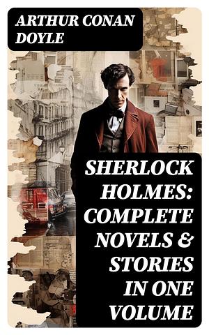 Sherlock Holmes - Complete Collection: 64 Novels & Stories in One Volume: A Study in Scarlet, The Sign of Four, The Hound of the Baskervilles, The Valley ... Holmes, The Crown Diamond, His Last Bow… by Arthur Conan Doyle