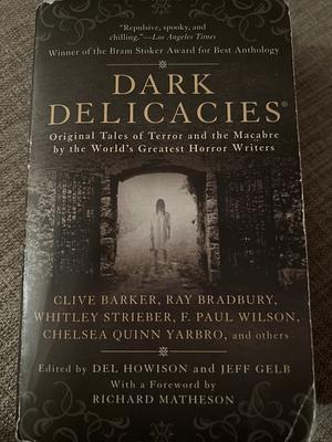 Dark Delicacies by Ramsey Campbell, Rick Pickman, Lisa Morton, Ray Bradbury, Whitley Strieber, Steve Niles, F. Paul Wilson, Del Howison, Chelsea Quinn Yarbro, Brian Lumley, Clive Barker, Geff Gelb, D. Lynn Smith, William F. Nolan, Nancy Holder, Richard Laymon, John Farris, Gahan Wilson, Richard Matheson, Robert Steven Rhine, David J. Schow, Roberta Lannes