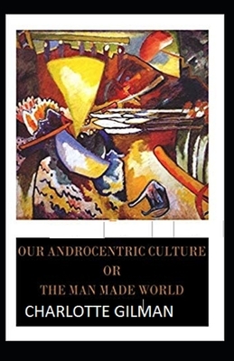 Our Androcentric Culture Or The Man-Made World Illustrated by Charlotte Gilman