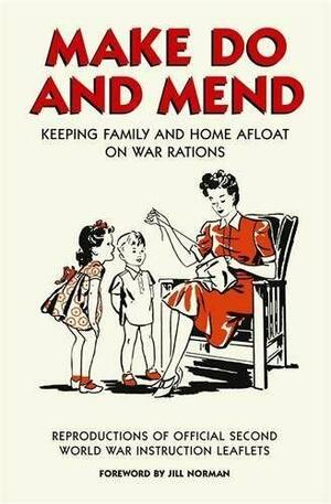 Make Do and Mend: Keeping Family and Home Afloat on War Rations by Jill Norman