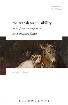 The Translator's Visibility: Scenes from Contemporary Latin American Fiction by Heather Cleary