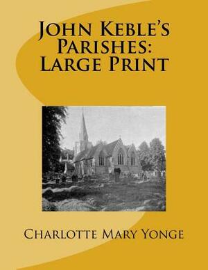 John Keble's Parishes: Large Print by Charlotte Mary Yonge