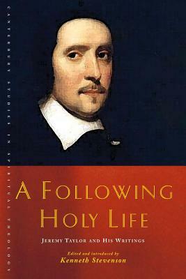 A Following Holy Life: Jeremy Taylor and His Writings by Kenneth Stevenson