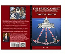 The Predicament: How did it Happen? How bad is it? The case for radical change now! by David L. Smith