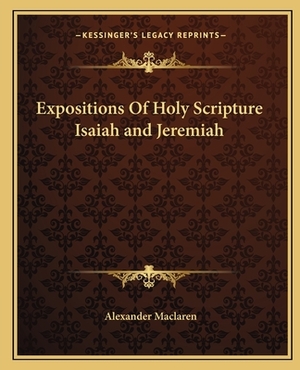 Expositions of Holy Scripture Isaiah and Jeremiah by Alexander MacLaren
