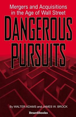 Dangerous Pursuits: Mergers and Acquisitions in the Age of Wall Street by Walter Adams, James W. Brock