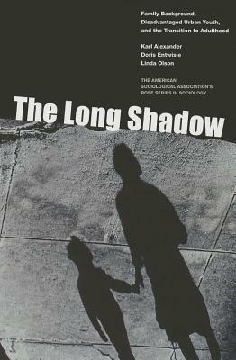The Long Shadow: Family Background, Disadvantaged Urban Youth, and the Transition to Adulthood: Family Background, Disadvantaged Urban Youth, and the by Karl Alexander, Linda Olson, Doris Entwisle