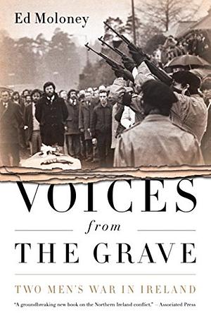 Voices from the Grave: Two Men's War in Ireland by Ed Moloney