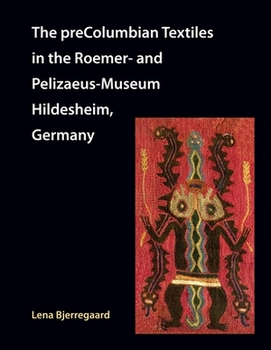 The preColumbian Textiles in the Roemer- and Pelizaeus-Museum Hildesheim, Germany by Lena Bjerregaard