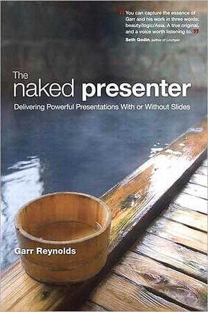 Naked Presenter, The: Delivering Powerful Presentations With or Without Slides by Garr Reynolds, Garr Reynolds
