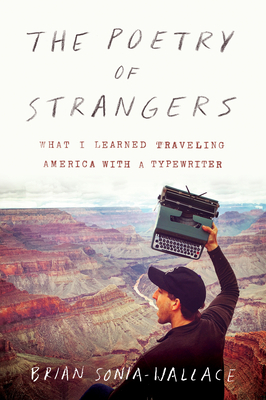 The Poetry of Strangers: What I Learned Traveling America with a Typewriter by Brian Sonia-Wallace