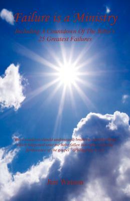 Failure Is a Ministry - Including a Countdown of the Bible's 25 Greatest Failures by Jim Watson