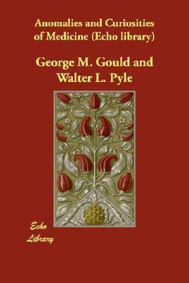 Anomalies and Curiosities of Medicine (Echo Library) by Walter L. Pyle, George M. Gould