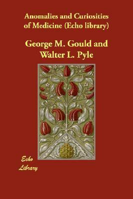 Anomalies and Curiosities of Medicine (Echo Library) by George M. Gould, Walter L. Pyle