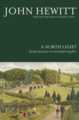 A North Light: Twenty-Five Years in a Municipal Art Gallery by John Hewitt