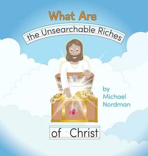 What Are the Unsearchable Riches of Christ by Michael W. Nordman