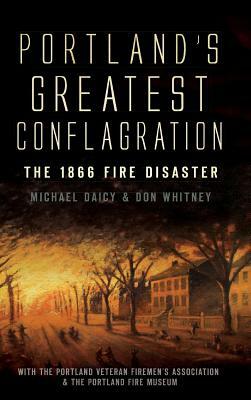 Portland's Greatest Conflagration: The 1866 Fire Disaster by Don Whitney, Michael Daicy