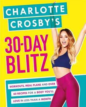 Charlotte Crosby's 30-Day Blitz: Workouts, Tips and Recipes for a Body You'll Love in Less Than a Month by Charlotte Crosby