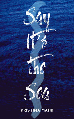 Say It's the Sea by Kristina Mahr