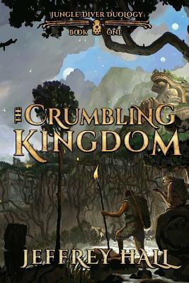 The Crumbling Kingdom: (Book 1 of the Jungle-Diver Duology) by Jeffrey Hall