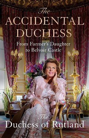 The Accidental Duchess: From Farmer's Daughter to Belvoir Castle by Emma Manners Duchess of Rutland