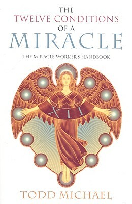 The Twelve Conditions of a Miracle: The Miracle Worker's Handbook by Todd Michael