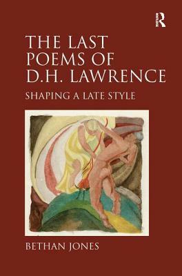 The Last Poems of D.H. Lawrence: Shaping a Late Style by Bethan Jones