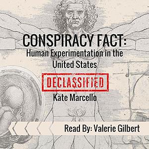 Conspiracy Fact: Human Experimentation in the United States: DECLASSIFIED by Kate Marcello