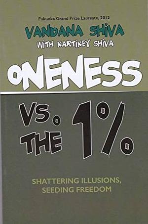 Oneness Vs. the 1%: Shattering Illusions, Seeding Freedom by Kartikey Shiva, Vandana Shiva