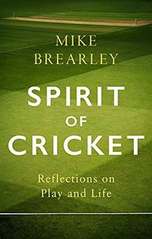 Spirit of Cricket: Reflections on Play and Life by Mike Brearley