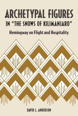 Archetypal Figures in "the Snows of Kilimanjaro": Hemingway on Flight and Hospitality by David L. Anderson