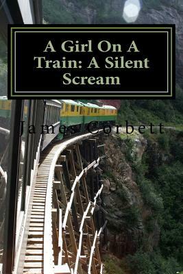 A Girl On A Train: A Silent Scream by James Corbett