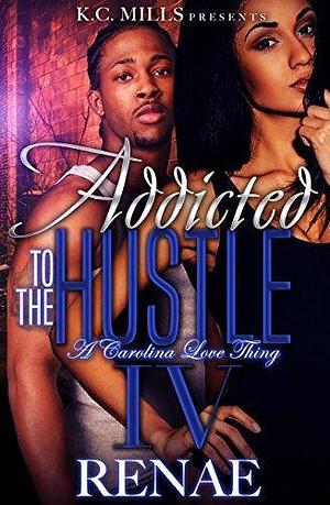 Addicted To The Hustle IV: A Carolina Love Thing by Renae, Renae