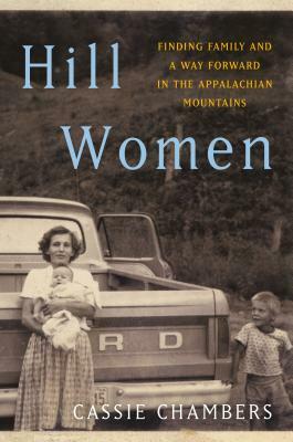 Hill Women: Finding Family and a Way Forward in the Appalachian Mountains by Cassie Chambers