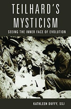 Teilhard's Mysticism: Seeing the Inner Face of Evolution by Kathleen Duffy, John Haught