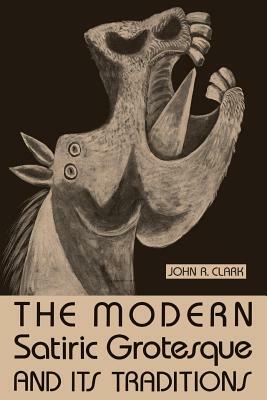 The Modern Satiric Grotesque and Its Traditions by John R. Clark